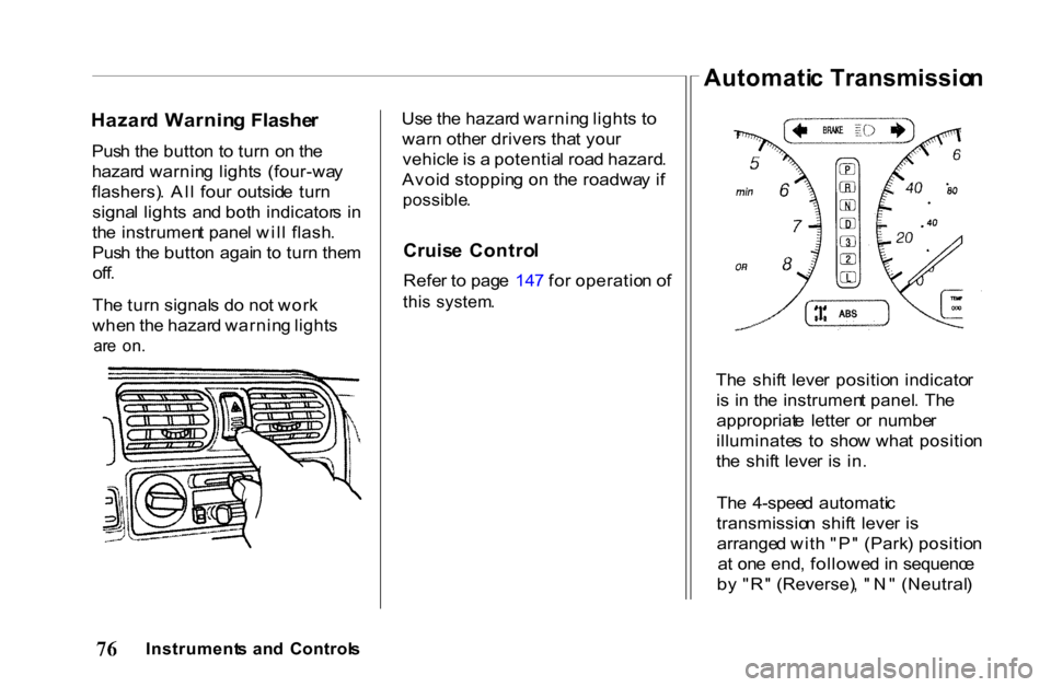 HONDA PASSPORT 2001 2.G Manual PDF
Hazar
d Warnin g Flashe r
Pus h th e butto n t o tur n o n th e
hazar d warnin g light s (four-wa y
flashers) . Al l fou r outsid e tur n
signa l light s an d bot h indicator s i n
th e instru HONDA PASSPORT 2001 2.G Manual PDF
Hazar
d Warnin g Flashe r
Pus h th e butto n t o tur n o n th e
hazar d warnin g light s (four-wa y
flashers) . Al l fou r outsid e tur n
signa l light s an d bot h indicator s i n
th e instru