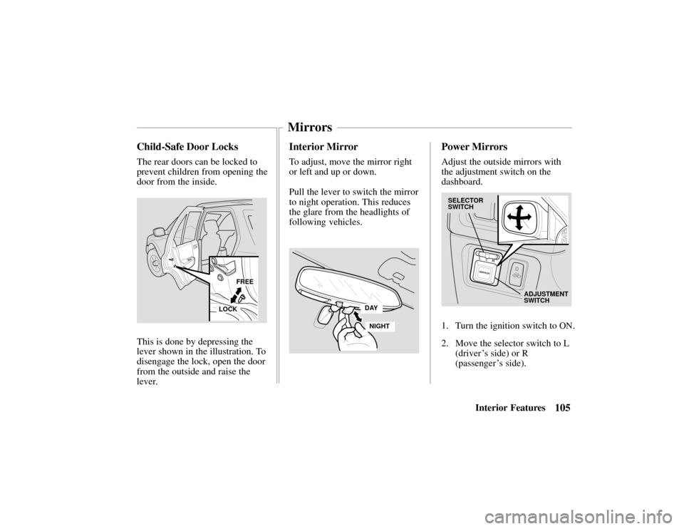 HONDA PASSPORT 2002 2.G Owners Manual 105Interior Features
Child-Safe Door Locks
The rear doors can be locked to
prevent children from opening the
door from the inside.
FREE
LOCK
This is done by depressing the
lever shown in the illustrat