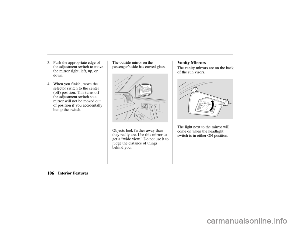 HONDA PASSPORT 2002 2.G Owners Manual 106Interior Features
3. Push the appropriate edge of
the adjustment switch to move
the mirror right, left, up, or
down.
4. When you finish, move the selector switch to the center
(off) position. This 