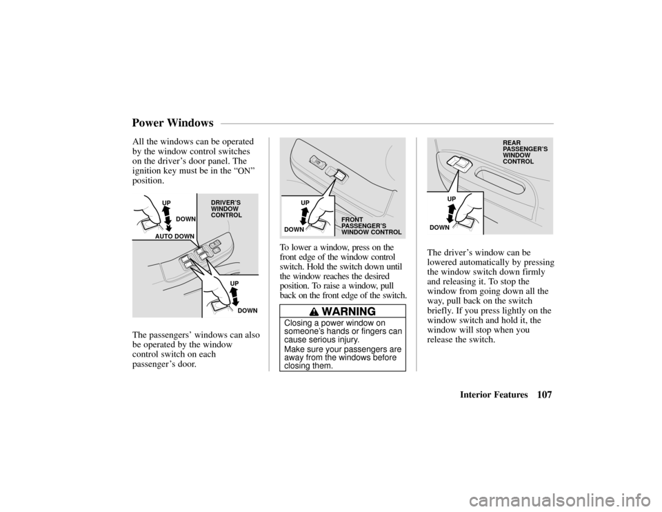 HONDA PASSPORT 2002 2.G Owners Manual Closing a power window on
someone’s hands or fingers can
cause serious injury.
Make sure your passengers are
away from the windows before
closing them.
107Interior Features
All the windows can be op