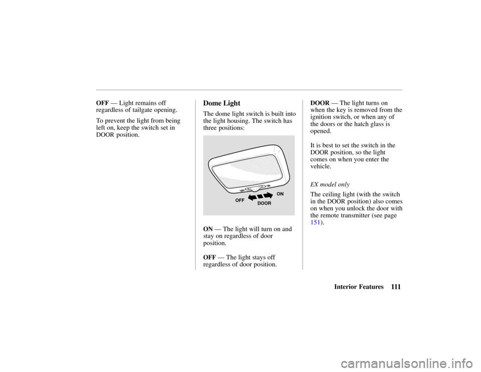 HONDA PASSPORT 2002 2.G Owners Manual 111Interior Features
OFF — Light remains off
regardless of tailgate opening.
To prevent the light from being
left on, keep the switch set in
DOOR  position.
Dome  Light
The  dome light switch is bui