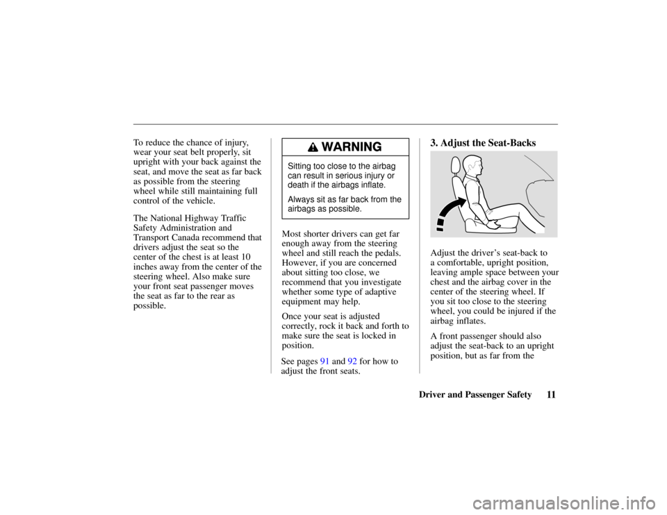 HONDA PASSPORT 2002 2.G Owners Manual See pages 91 and 92 for how to
adjust the front seats.
11Driver and Passenger Safety
To reduce the chance of injury,
wear your seat belt properly, sit
upright with your back against the
seat, and move