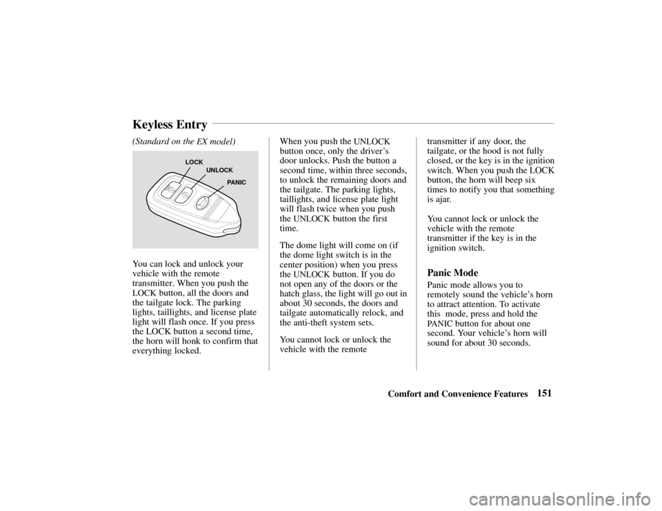 HONDA PASSPORT 2002 2.G Owners Manual 151Comfort and Convenience Features
(Standard on the 
EX model)
LOCK
UNLOCK
PANIC
You can lock and unlock your
vehicle with the remote
transmitter. When you push the
LOCK button, all the doors and
the