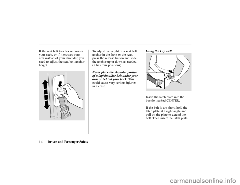 HONDA PASSPORT 2002 2.G User Guide 14Driver and Passenger Safety
If the seat belt touches or crosses
your neck, or if it crosses your
arm instead of your shoulder, you
need to adjust the seat belt anchor
height.
To adjust the height o HONDA PASSPORT 2002 2.G User Guide 14Driver and Passenger Safety
If the seat belt touches or crosses
your neck, or if it crosses your
arm instead of your shoulder, you
need to adjust the seat belt anchor
height.
To adjust the height o