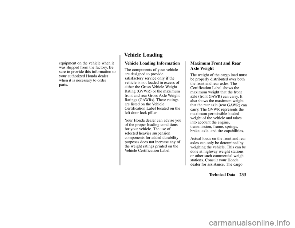HONDA PASSPORT 2002 2.G Owners Manual 233Technical Data
equipment on the vehicle when it
was shipped from the factory. Be
sure to provide this information to
your authorized Honda dealer
when it is necessary to order
parts.
Vehicle Loadin