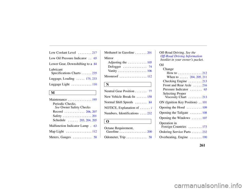 HONDA PASSPORT 2002 2.G Owners Manual 261
Low Coolant Level217. . . . . . . . 
Low Oil Pressure Indicator
65. . 
Lower Gear, Downshifting to a
84
Lubricant  Specifications Charts
235. . . . . . 
Luggage, Loading
175, 233. . . . . 
Luggage