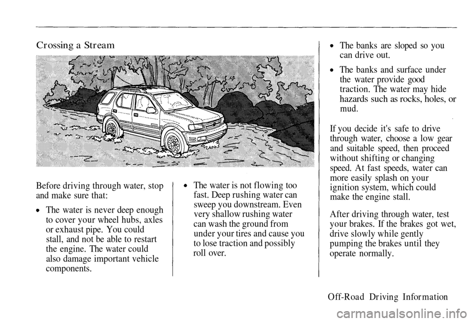 HONDA PASSPORT 2002 2.G Owners Manual
Crossing a Stream
Before driving through water, stop
and
make sure that:
The water is never deep enough
to cover your wheel hubs, axles
or exhaust pipe. You could stall
, and not be able to restar HONDA PASSPORT 2002 2.G Owners Manual
Crossing a Stream
Before driving through water, stop
and
make sure that:
The water is never deep enough
to cover your wheel hubs, axles
or exhaust pipe. You could stall
, and not be able to restar