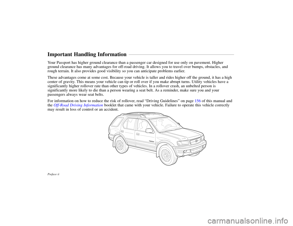 HONDA PASSPORT 2002 2.G Owners Manual Preface ii
Your Passport has higher ground clearance than a passenger car designed for \
use only on pavement. Higher
ground clearance has many advantages for off-road driving. It allows you to travel