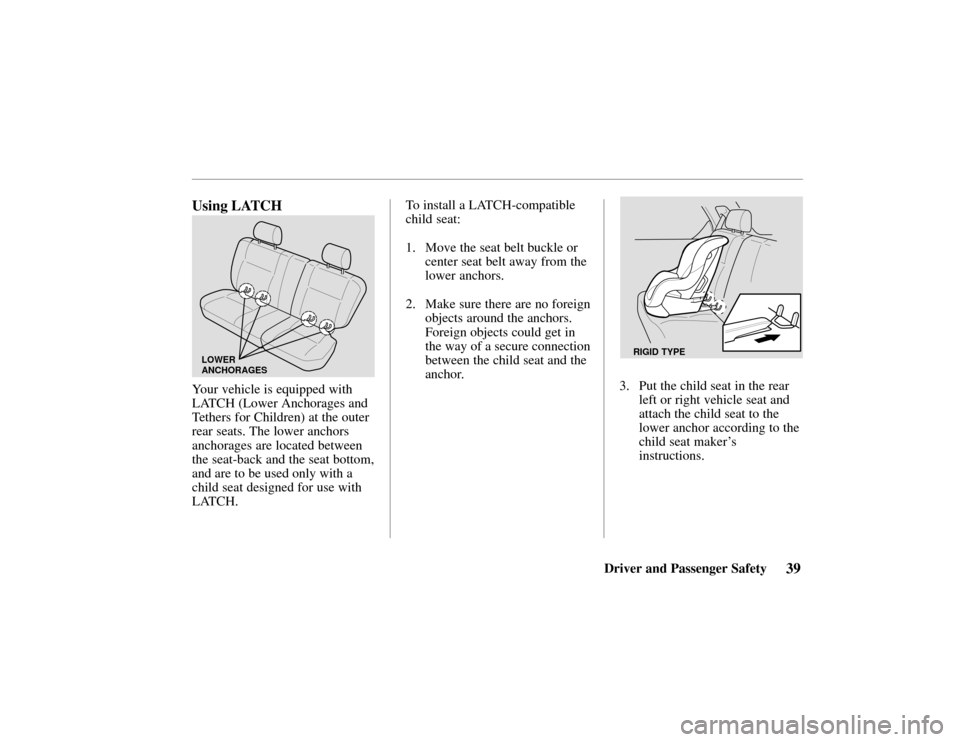HONDA PASSPORT 2002 2.G Service Manual Driver and Passenger Safety39
Using LATCH
LOWER
ANCHORAGES
Your vehicle is equipped with
LATCH (Lower Anchorages and
Tethers for Children) at the outer
rear seats. The lower anchors
anchorages are loc HONDA PASSPORT 2002 2.G Service Manual Driver and Passenger Safety39
Using LATCH
LOWER
ANCHORAGES
Your vehicle is equipped with
LATCH (Lower Anchorages and
Tethers for Children) at the outer
rear seats. The lower anchors
anchorages are loc