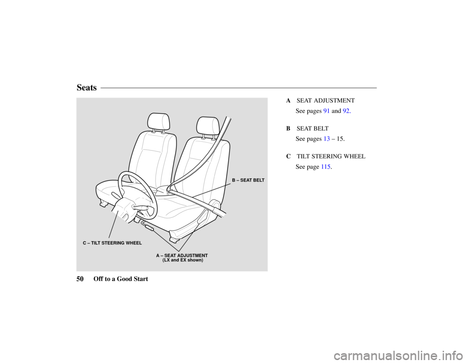 HONDA PASSPORT 2002 2.G Workshop Manual B – SEAT BELT
A – SEAT ADJUSTMENT
     (LX and EX shown)
C – TILT STEERING WHEEL
50 Off
 to a Good Start
A  SEAT  ADJUSTMENT
See pages 91 and 92.
B SEAT BELT
See pages 13 – 15.
CTILT STEERING 