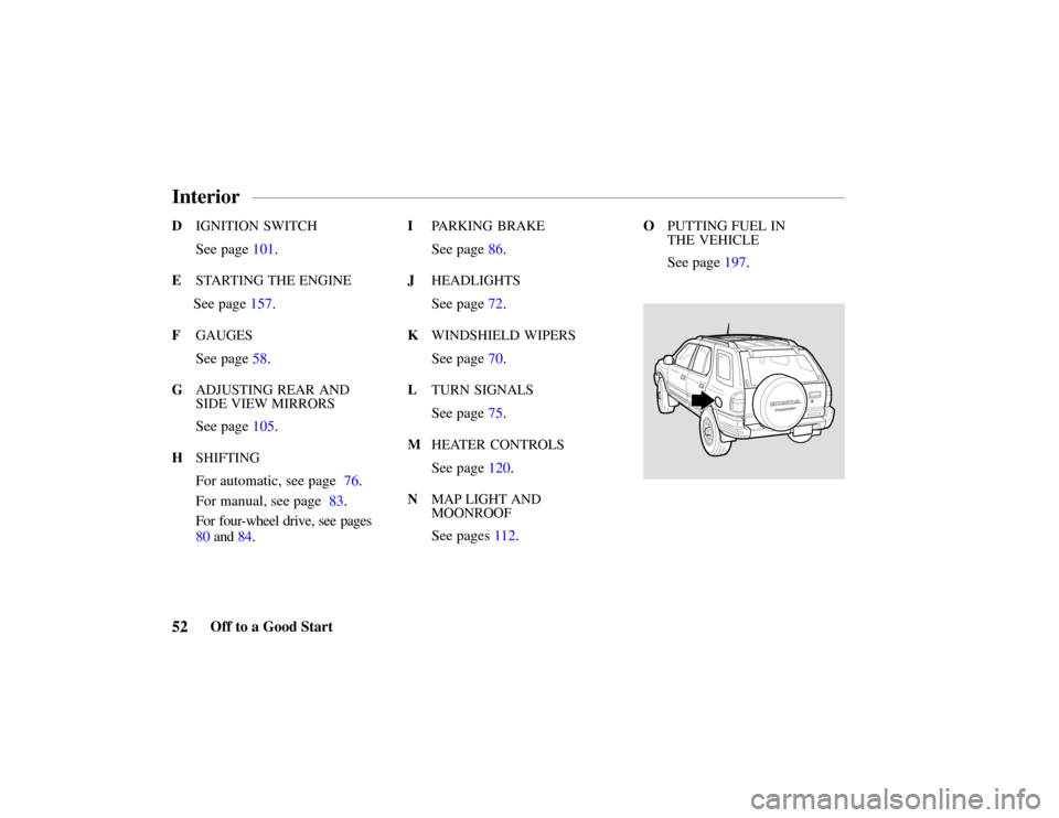 HONDA PASSPORT 2002 2.G Workshop Manual 52 Off to a Good Start
D IGNITION  SWITCH
See page 101.
E STARTING THE ENGINE
See page 157.
FGAUGES
See page 58.
GADJUSTING REAR AND
SIDE VIEW MIRRORS
See page 105.
HSHIFTING
For automatic, see page  