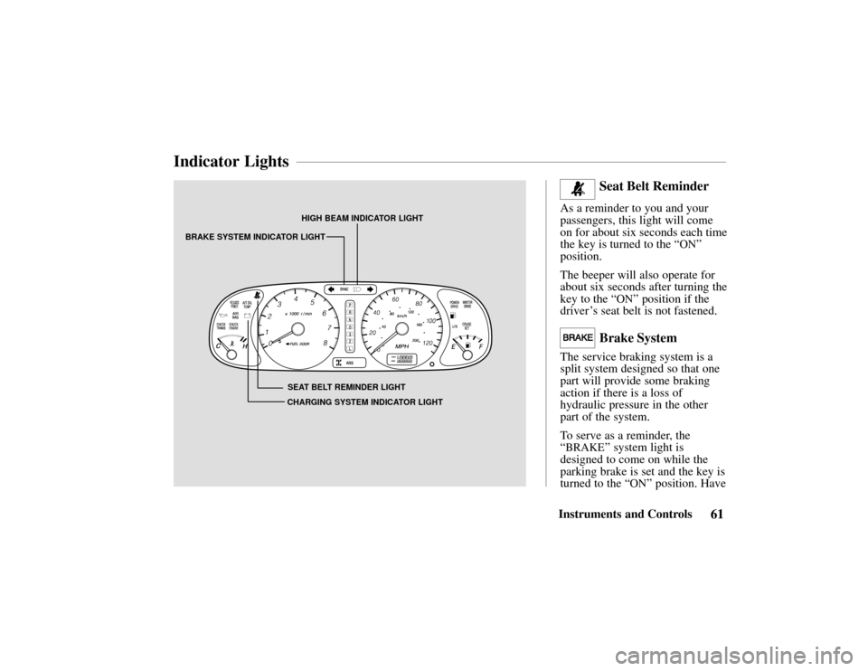 HONDA PASSPORT 2002 2.G Owners Manual HIGH BEAM INDICATOR LIGHT
SEAT BELT REMINDER LIGHT
BRAKE SYSTEM INDICATOR LIGHT
CHARGING SYSTEM INDICATOR LIGHT
61Instruments and Controls
Seat Belt Reminder
As a reminder to you and your
passengers, 