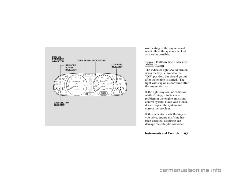 HONDA PASSPORT 2002 2.G Owners Manual LOW FUEL
INDICATOR
MALFUNCTION
INDICATOR TURN SIGNAL INDICATORS
LOW OIL
PRESSURE
INDICATOR
REDUCED
POWER
INDICATOR
63Instruments and Controls
 overheating of the engine could
result. Have the system c
