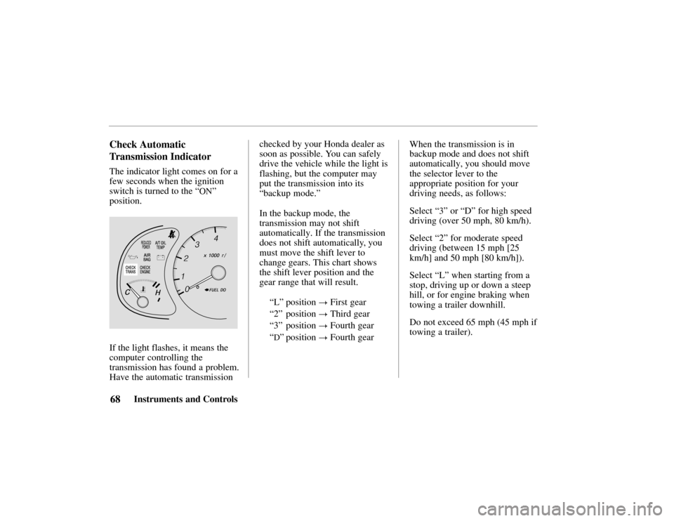 HONDA PASSPORT 2002 2.G Owners Manual 68Instruments and Controls
Check Automatic 
Transmission Indicator
The indicator light comes on for a
few seconds when the ignition
switch is turned to the “
ON”
position.
If the light flashes, it