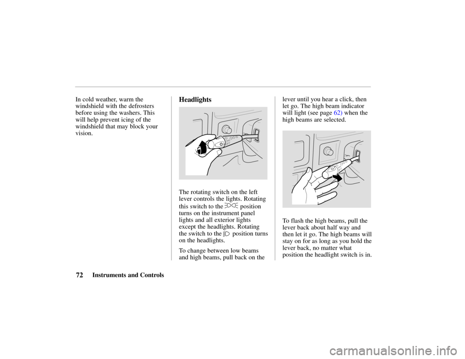 HONDA PASSPORT 2002 2.G Manual PDF 72 Instruments and Controls
In cold weather, warm the
windshield with the defrosters
before using the washers. This
will help prevent icing of the
windshield that may block your
vision.
Headlights
The HONDA PASSPORT 2002 2.G Manual PDF 72 Instruments and Controls
In cold weather, warm the
windshield with the defrosters
before using the washers. This
will help prevent icing of the
windshield that may block your
vision.
Headlights
The
