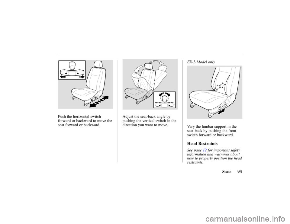 HONDA PASSPORT 2002 2.G Owners Manual 93Seats
Push the horizontal switch
forward or backward to move the
seat forward or backward.Adjust the seat-back angle by
pushing the vertical switch in the
direction you want to move.EX-L Model only
