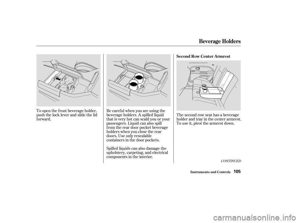 HONDA PILOT 2003 1.G Owners Manual Spilled liquids can also damage the
upholstery, carpeting, and electrical
components in the interior. Be caref ul when you are using the
beverage holders. A spilled liquid
that is very hot can scald y