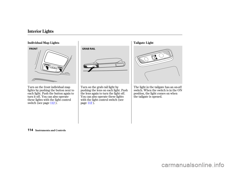 HONDA PILOT 2003 1.G Owners Manual Turn on the f ront individual map
lights by pushing the button next to
each light. Push the button again to
turn it off. You can also operate
these lights with the light control
switch (see page ).Tur