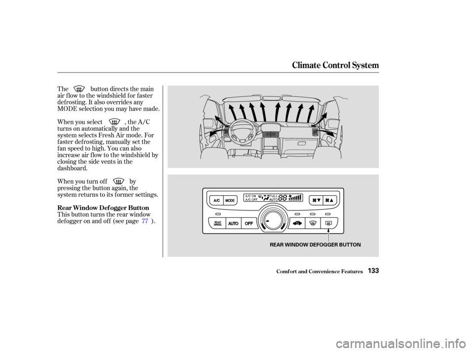 HONDA PILOT 2003 1.G Owners Manual The button directs the main
air f low to the windshield f or f aster
def rosting. It also overrides any
MODE selection you may have made.
When you select , the A/C
turns on automatically and the
syste