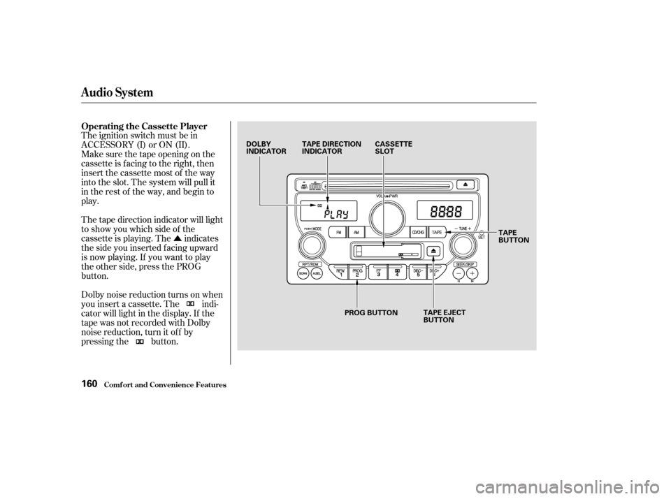 HONDA PILOT 2003 1.G Owners Manual Û
The ignition switch must be in
ACCESSORY (I) or ON (II).
Make sure the tape opening on the
cassette is facing to the right, then
insert the cassette most of the way
into the slot. The system will 