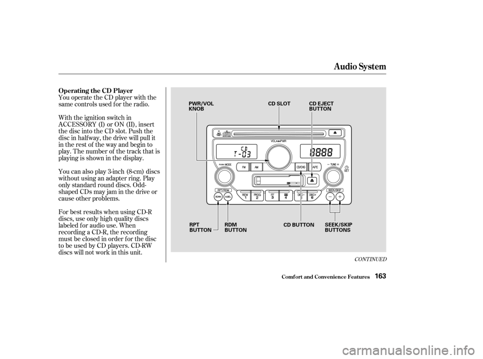 HONDA PILOT 2003 1.G Owners Manual You operate the CD player with the
same controls used f or the radio.
With the ignition switch in
ACCESSORY (I) or ON (II), insert
the disc into the CD slot. Push the
disc in half way, the drive will 