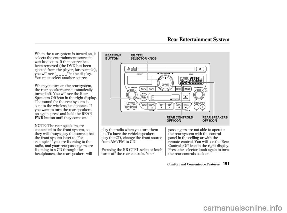 HONDA PILOT 2003 1.G Owners Manual When the rear system is turned on, it
selects the entertainment source it
waslastsetto.Ifthatsourcehas
been removed (the DVD has been
ejected f rom the player, f or example),
youwillsee‘‘____’
