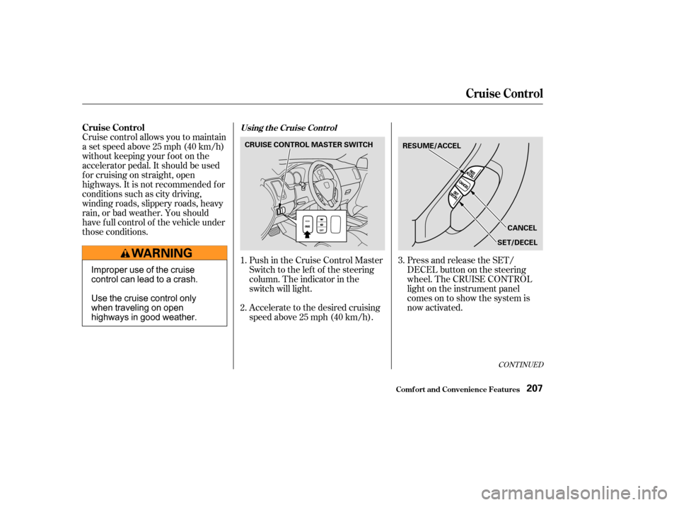 HONDA PILOT 2003 1.G Owners Manual Push in the Cruise Control Master
Switch to the lef t of the steering
column. The indicator in the
switch will light.
Cruise control allows you to maintain
asetspeedabove25mph(40km/h)
without keeping 