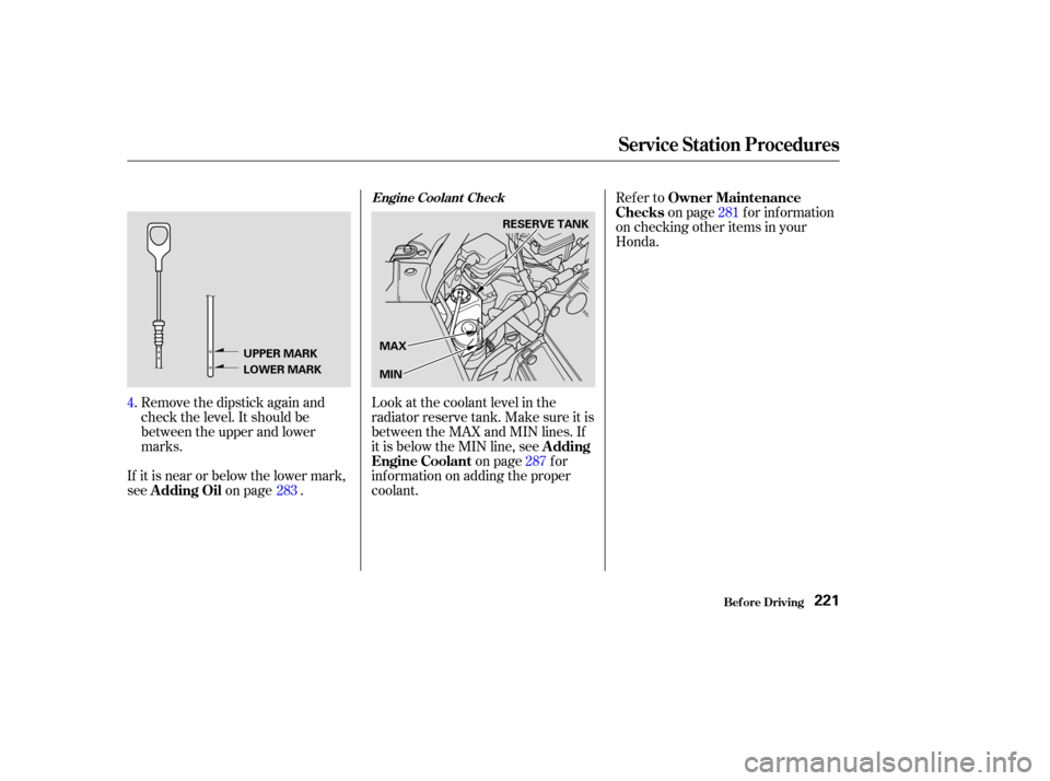 HONDA PILOT 2003 1.G Owners Manual Remove the dipstick again and
check the level. It should be
between the upper and lower
marks.Look at the coolant level in the
radiator reserve tank. Make sure it is
between the MAX and MIN lines. If
