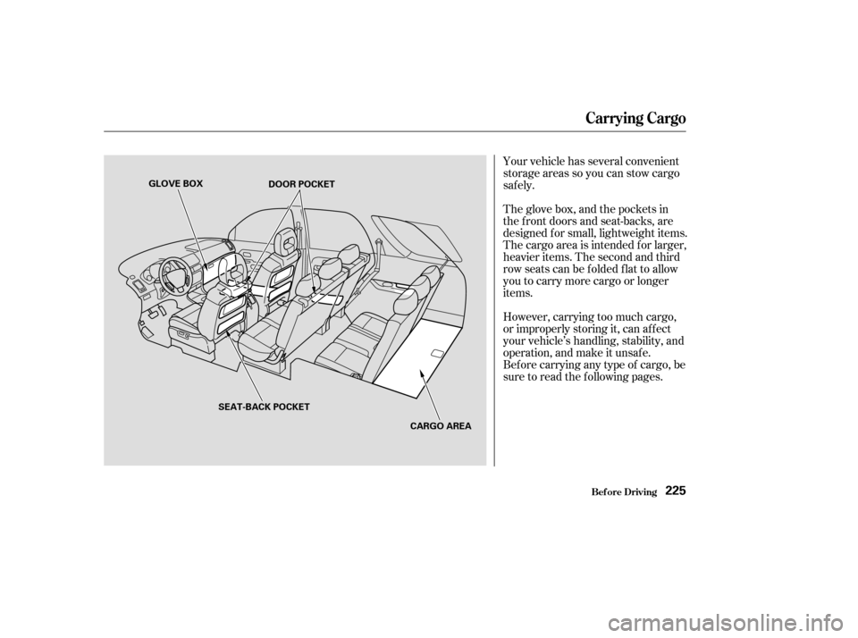 HONDA PILOT 2003 1.G Owners Manual Your vehicle has several convenient
storage areas so you can stow cargo
saf ely.
The glove box, and the pockets in
the f ront doors and seat-backs, are
designed f or small, lightweight items.
The carg HONDA PILOT 2003 1.G Owners Manual Your vehicle has several convenient
storage areas so you can stow cargo
saf ely.
The glove box, and the pockets in
the f ront doors and seat-backs, are
designed f or small, lightweight items.
The carg