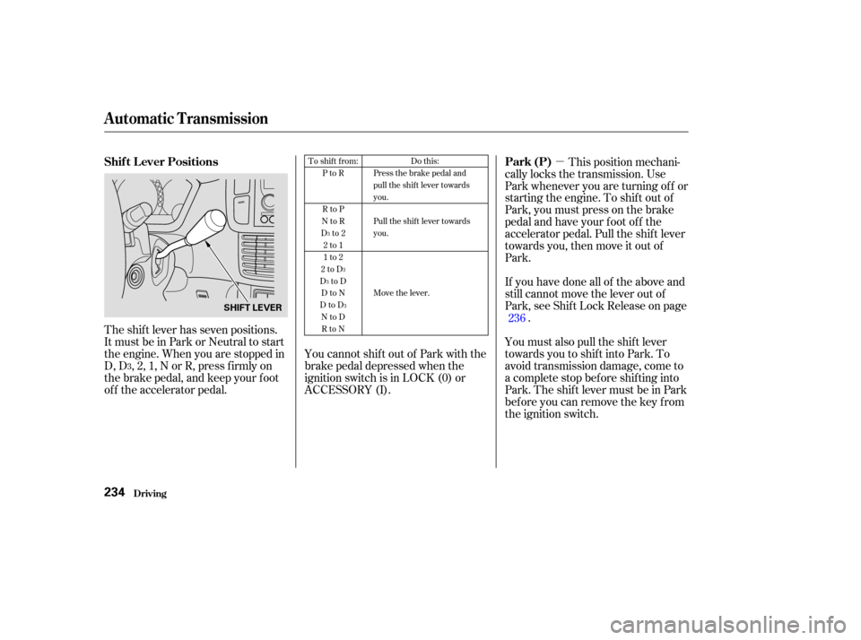 HONDA PILOT 2003 1.G Owners Guide µ
The shift lever has seven positions.
It must be in Park or Neutral to start
the engine. When you are stopped in
D, D , 2, 1, N or R, press f irmly on
the brake pedal, and keep your f oot
of f the 