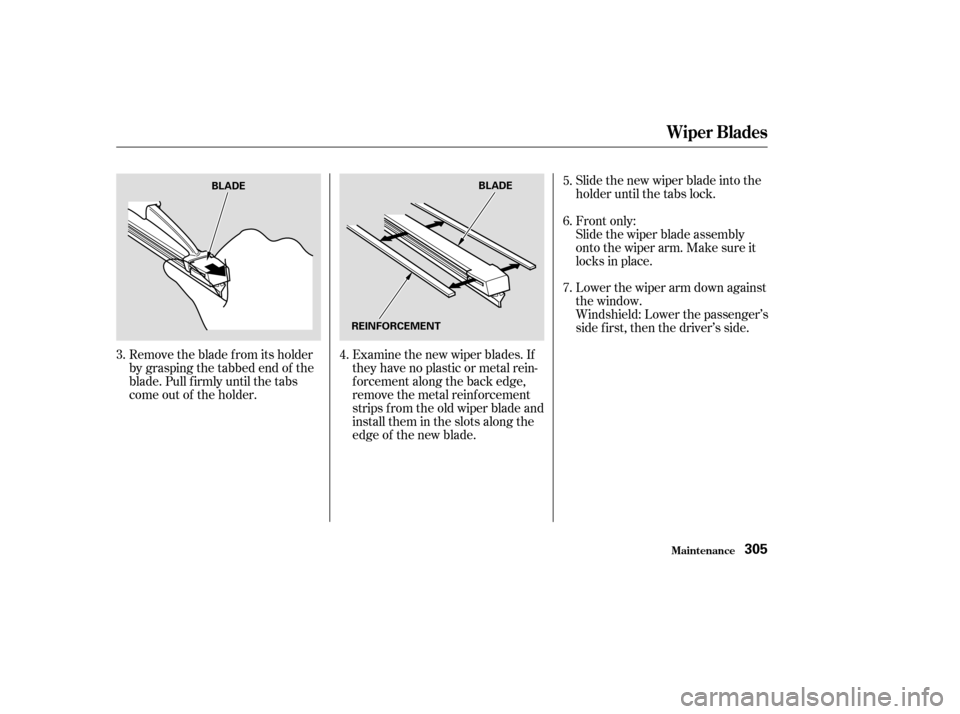 HONDA PILOT 2003 1.G Owners Manual Slide the new wiper blade into the
holder until the tabs lock.
Examine the new wiper blades. If
they have no plastic or metal rein-
f orcement along the back edge,
remove the metal reinf orcement
stri