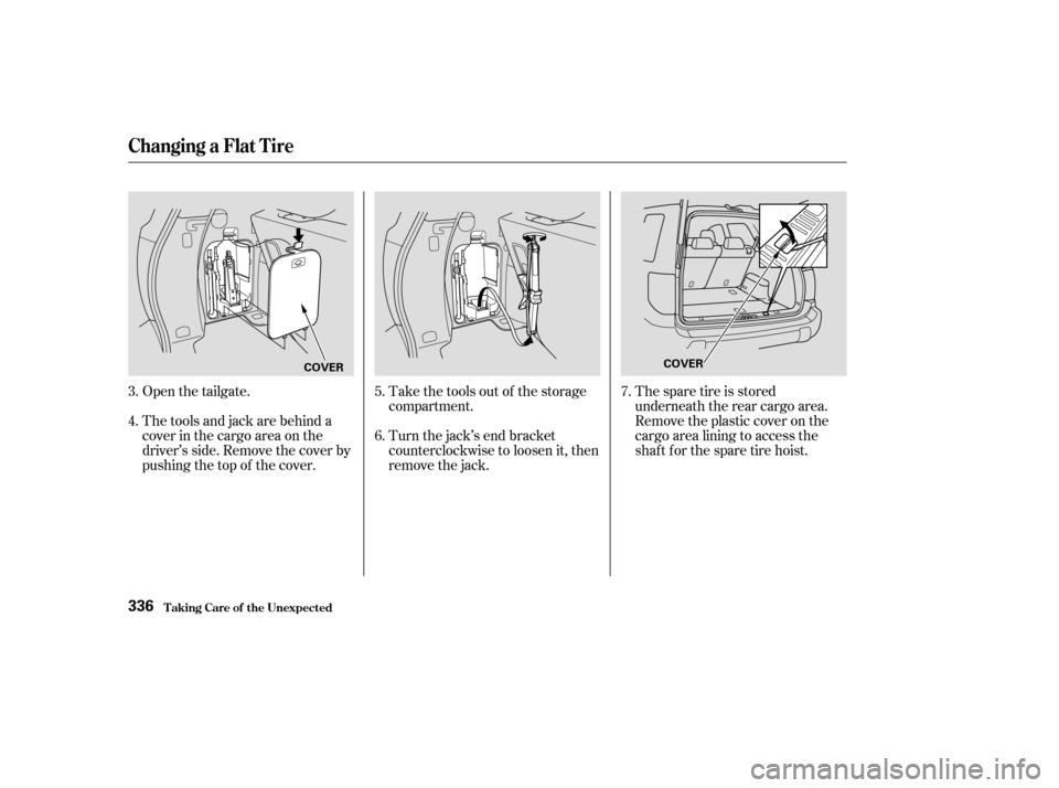 HONDA PILOT 2003 1.G Owners Manual Open the tailgate.Take the tools out of the storage
compartment.
Turn the jack’s end bracket
counterclockwise to loosen it, then
remove the jack.
Thetoolsandjackarebehinda
cover in the cargo area on