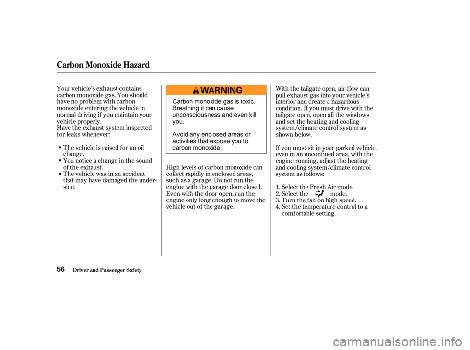 HONDA PILOT 2003 1.G Owners Manual Your vehicle’s exhaust contains
carbon monoxide gas. You should
have no problem with carbon
monoxide entering the vehicle in
normal driving if you maintain your
vehicle properly.
Have the exhaust sy