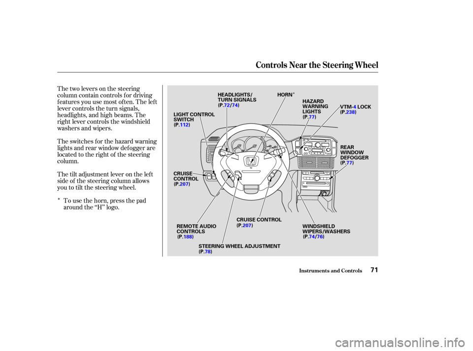 HONDA PILOT 2003 1.G Owners Manual Î
ÎThetwoleversonthesteering
column contain controls f or driving
f eatures you use most of ten. The lef t
lever controls the turn signals,
headlights, and high beams. The
right lever controls the