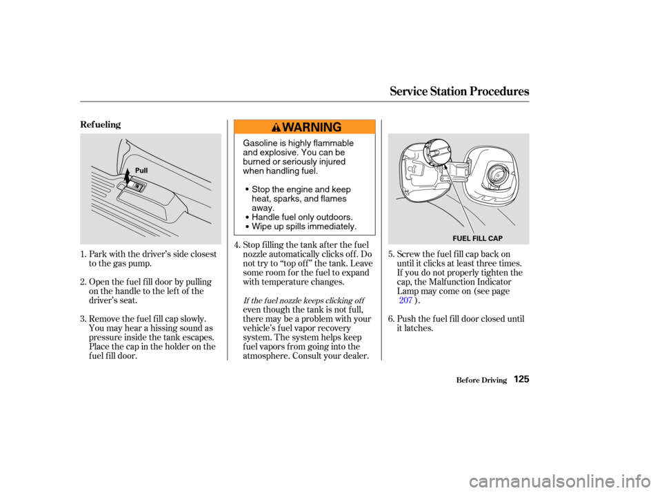 HONDA PILOT 2004 1.G Owners Manual Park with the driver’s side closest
to the gas pump.
Open the f uel f ill door by pulling
onthehandletotheleftof the
driver’s seat.
Remove the f uel f ill cap slowly.
You may hear a hissing sound 