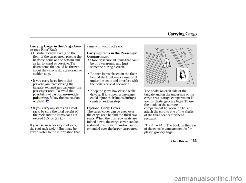 HONDA PILOT 2004 1.G Owners Manual µ
Distribute cargo evenly on the
f loor of the cargo area, placing the
heaviest items on the bottom and
as far forward as possible. Tie
down items that could be thrown
about the vehicle during a cra