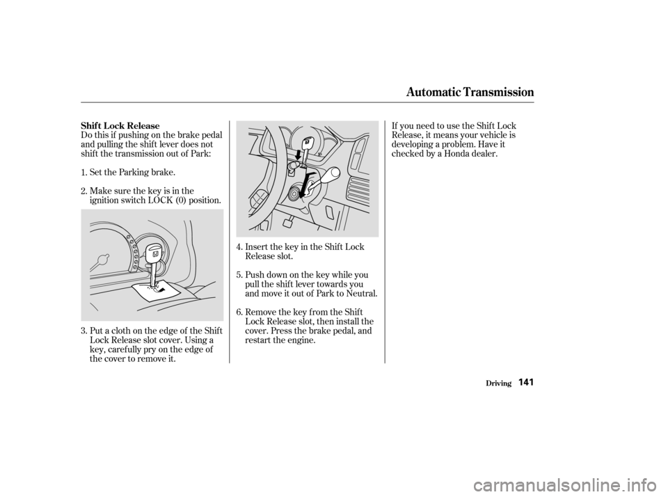 HONDA PILOT 2004 1.G Owners Manual Do this if pushing on the brake pedal
and pulling the shif t lever does not
shif t the transmission out of Park:Set the Parking brake. If you need to use the Shif t Lock
Release, it means your vehicle