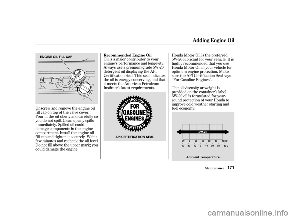 HONDA PILOT 2004 1.G User Guide Oil is a major contributor to your
engine’s perf ormance and longevity.
Always use a premium-grade 5W-20
detergent oil displaying the API
Certif ication Seal. This seal indicates
the oil is energy c