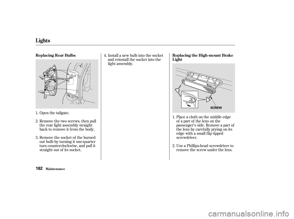 HONDA PILOT 2004 1.G Owners Manual Open the tailgate.
Remove the two screws, then pull
the rear light assembly straight
back to remove it from the body.
Remove the socket of the burned
out bulb by turning it one-quarter
turn counterclo