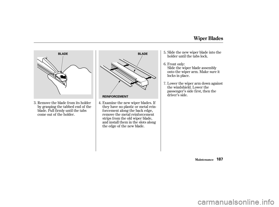 HONDA PILOT 2004 1.G Owners Manual Slide the new wiper blade into the
holder until the tabs lock.
Slide the wiper blade assembly
onto the wiper arm. Make sure it
locks in place.
Lower the wiper arm down against
the windshield. Lower th