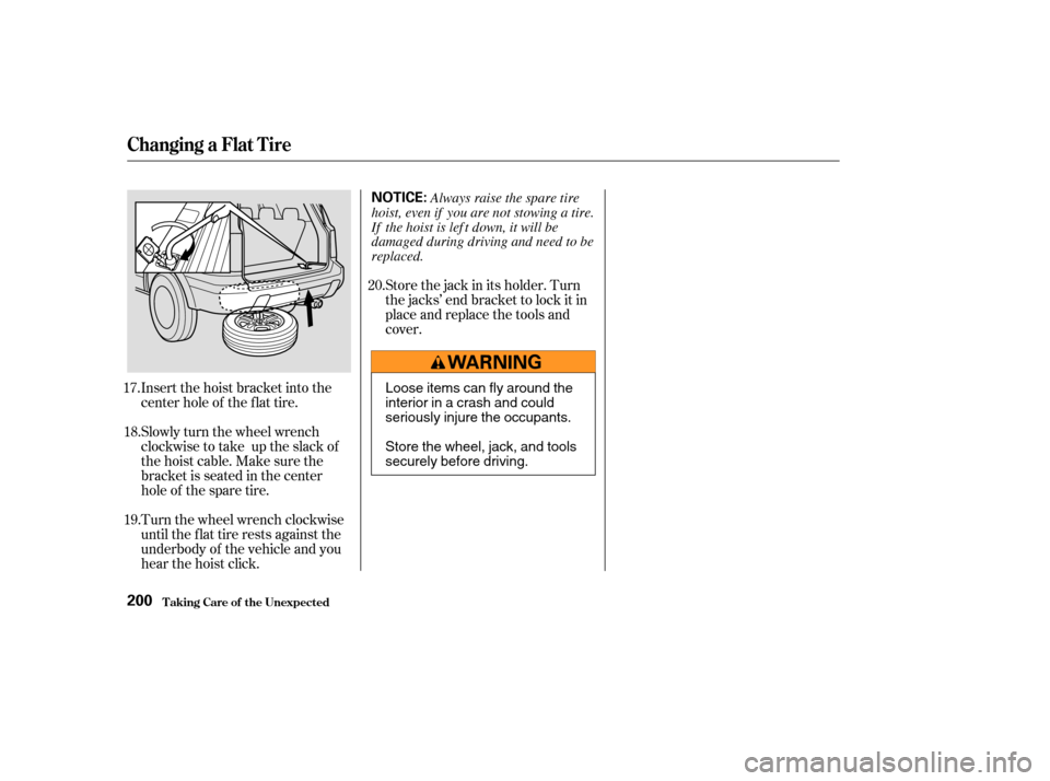 HONDA PILOT 2004 1.G Owners Manual Insert the hoist bracket into the
center hole of the f lat tire.
Slowly turn the wheel wrench
clockwisetotake uptheslackof
the hoist cable. Make sure the
bracketisseatedinthecenter
hole of the spare t