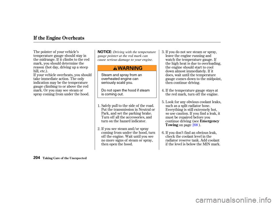 HONDA PILOT 2004 1.G Owners Manual The pointer of your vehicle’s
temperature gauge should stay in
the midrange. If it climbs to the red
mark, you should determine the
reason (hot day, driving up a steep
hill, etc.).
If your vehicle o