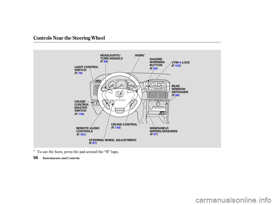 HONDA PILOT 2004 1.G Workshop Manual Î
ÎTo use the horn, press the pad around the ‘‘H’’ logo.
Controls Near the Steering Wheel
Inst rument s and Cont rols56
HEADLIGHTS/
TURN SIGNALSVTM-4LOCK
REMOTE AUDIO
CONTROLS HORN
LIGHT C