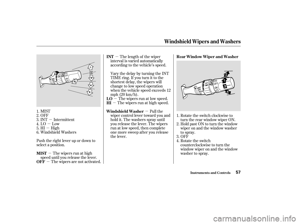HONDA PILOT 2004 1.G Repair Manual µ
µ
µ
µ µ
µ
µ µ
µ
MIST
OFF
INT Intermittent
LO Low
HI High
Windshield Washers
Push the right lever up or down to
select a position.
The wipers are not activated. The wipers run at lo