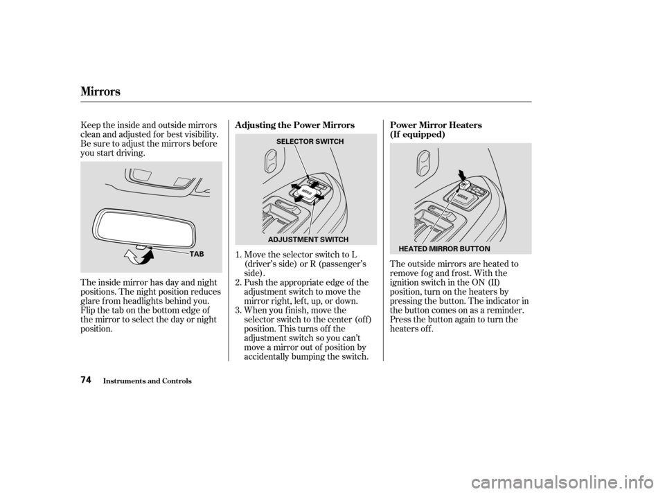 HONDA PILOT 2004 1.G Manual PDF The outside mirrors are heated to
remove fog and frost. With the
ignition switch in the ON (II)
position, turn on the heaters by
pressing the button. The indicator in
the button comes on as a reminder