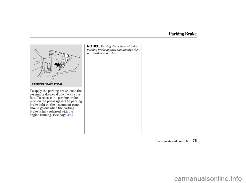HONDA PILOT 2004 1.G Manual PDF To apply the parking brake, push the
parking brake pedal down with your
f oot. To release the parking brake,
push on the pedal again. The parking
brake light on the instrument panel
should go out when