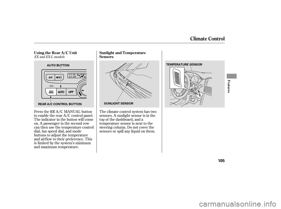 HONDA PILOT 2005 1.G Owners Manual Theclimatecontrolsystemhastwo
sensors. A sunlight sensor is in the
top of the dashboard, and a
temperature sensor is next to the
steering column. Do not cover the
sensors or spill any liquid on them.
