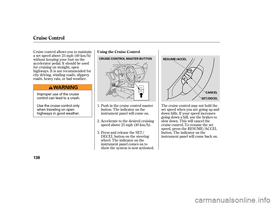 HONDA PILOT 2005 1.G Owners Manual Cruise control allows you to maintain
asetspeedabove25mph(40km/h)
without keeping your f oot on the
accelerator pedal. It should be used
f or cruising on straight, open
highways. It is not recommended