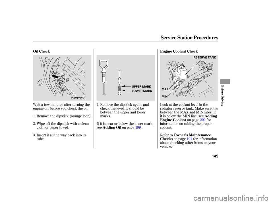 HONDA PILOT 2005 1.G User Guide Wait a f ew minutes af ter turning the
engine of f bef ore you check the oil.Remove the dipstick again, and
check the level. It should be
between the upper and lower
marks.
If it is near or below the 