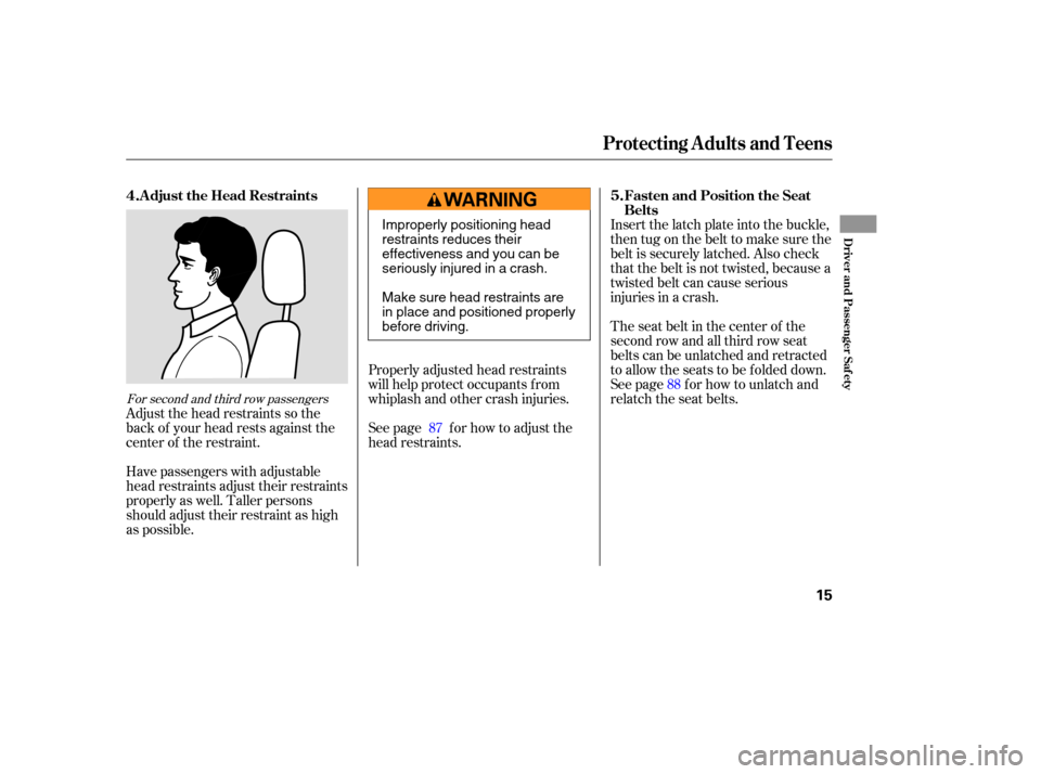 HONDA PILOT 2005 1.G User Guide Insert the latch plate into the buckle,
then tug on the belt to make sure the
belt is securely latched. Also check
that the belt is not twisted, because a
twisted belt can cause serious
injuries in a 